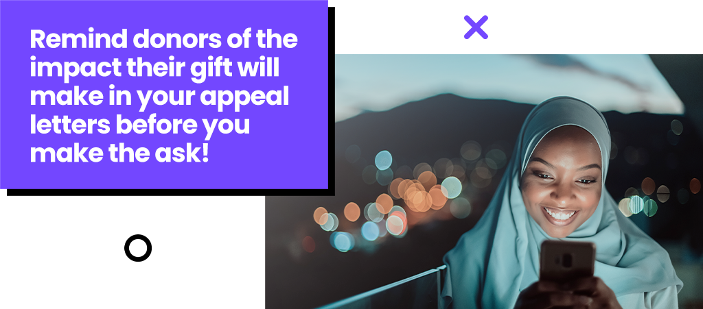 Remind donors of the impact their gift will make before you make the ask.