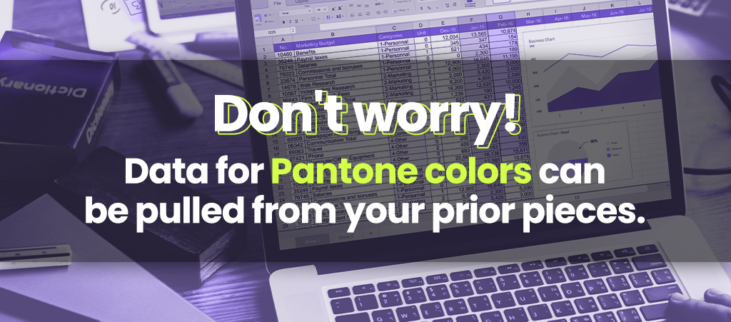 Don't worry! Data for Pantone colors can be pulled from your prior pieces.