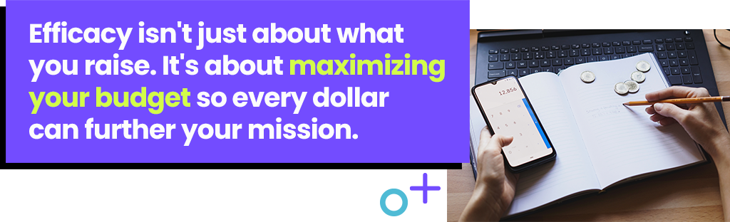 Efficacy isn't just about what you raise. It's about maximizing your budget so every dollar can further your mission.