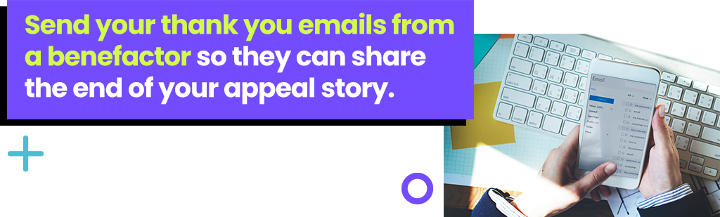 Send your thank you emails from a benefactor so they can share the end of your appeal story.