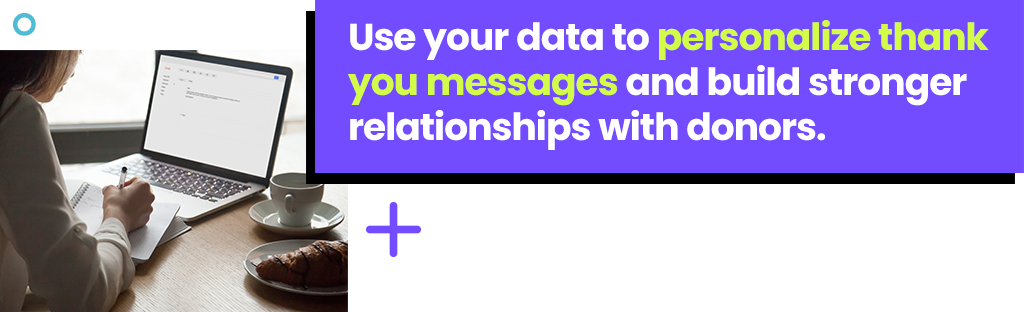 Use your data to personalize thank you messages and build stronger relationships with donors.