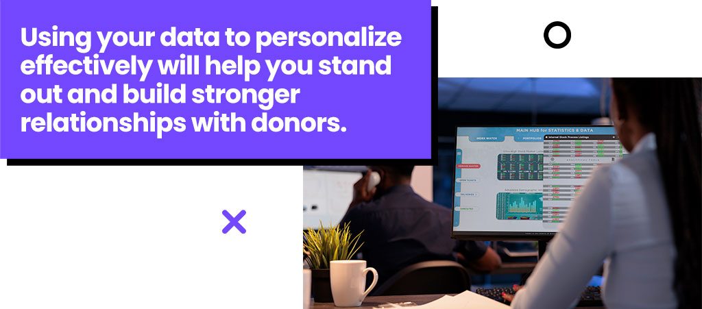 Using your data to personalize effectively will help you stand out and build stronger relationships with donors.