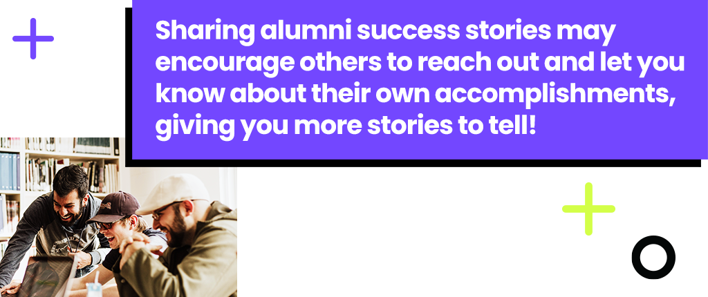 Sharing alumni success stories may encourage others to reach out and let you know about their accomplishments.