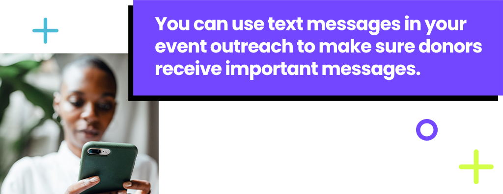 You can use text messages in your event outreach to make sure donors recieve important messages.