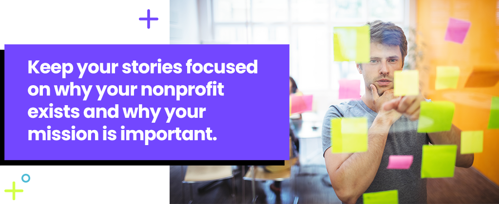Keep your stories focused on why your nonprofit exists and why your mission is important.