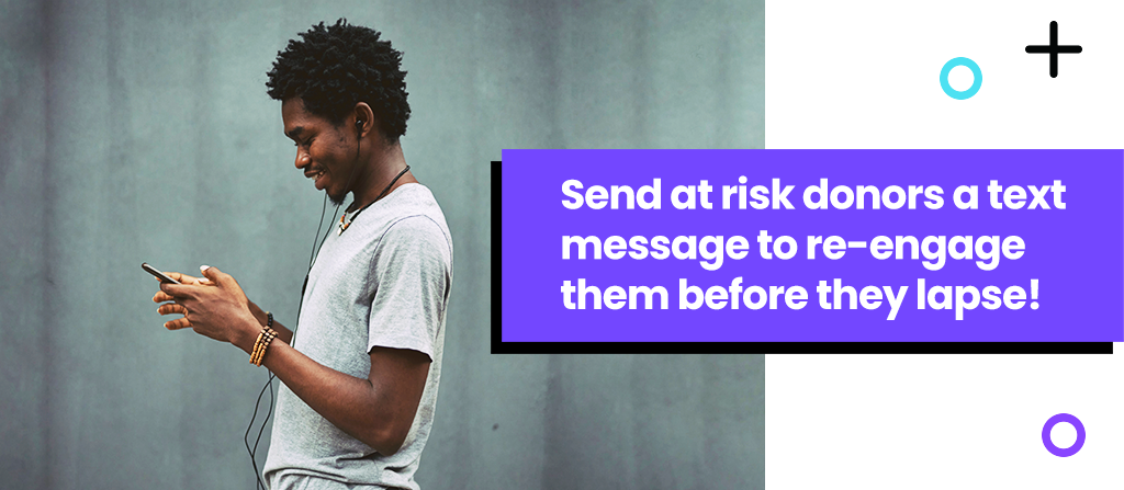 Send at risk donors a text message to re-engage them before they lapse!
