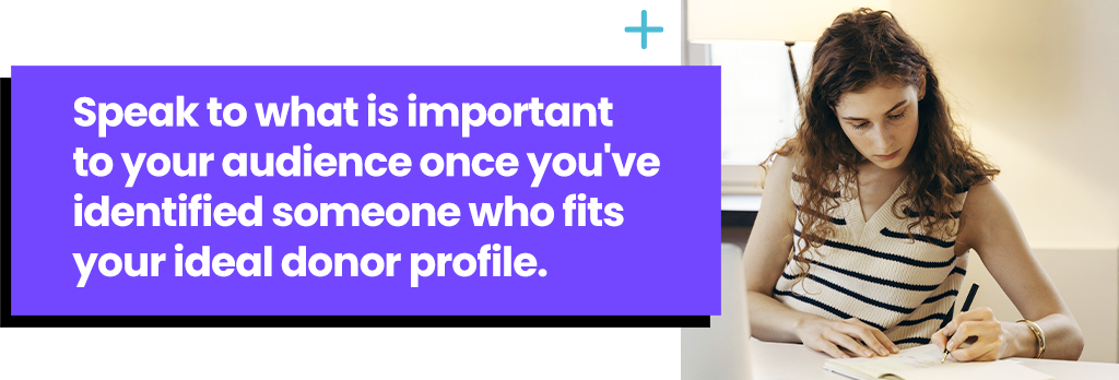 Speak to what is important to your audience once you've identified someone who fits your ideal donor profile.