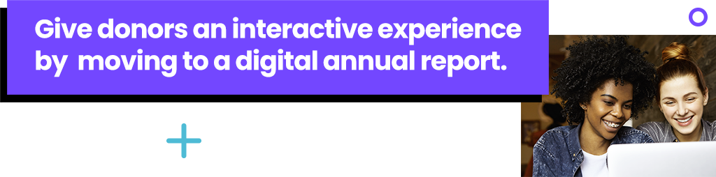 Give donors an interactive experience by moving to a digital annual report.