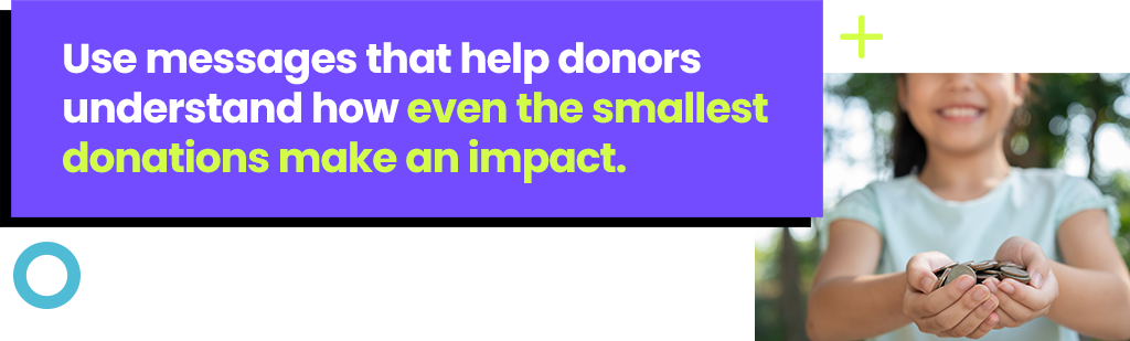Use messages that help donors understand how even the smallest donations make an impact.