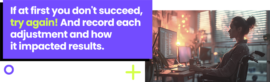 If at first you don't succeed, try again! And record each adjustment and how it impacted results.