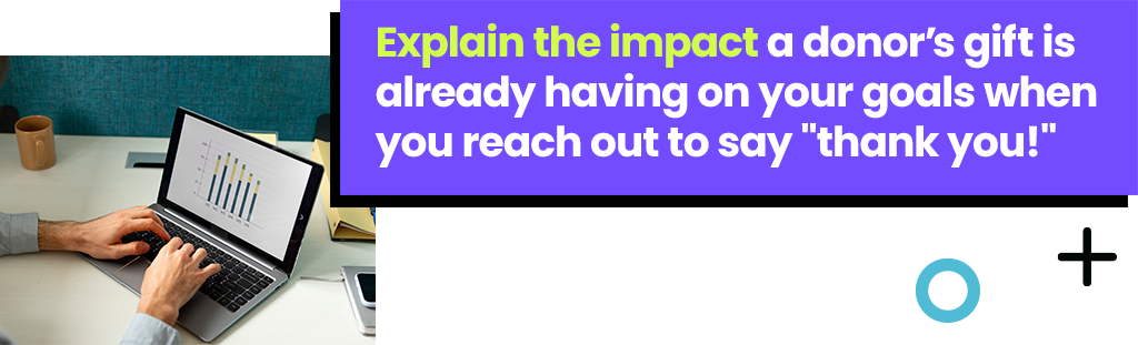 Explain the impact a donors gift is already having on your goals when you reach out to say thank you!