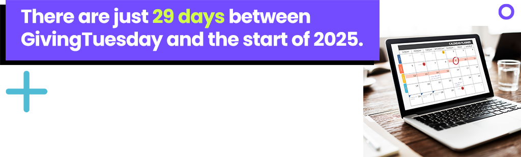 There are just 29 days between GivingTuesday and the start of 2025.