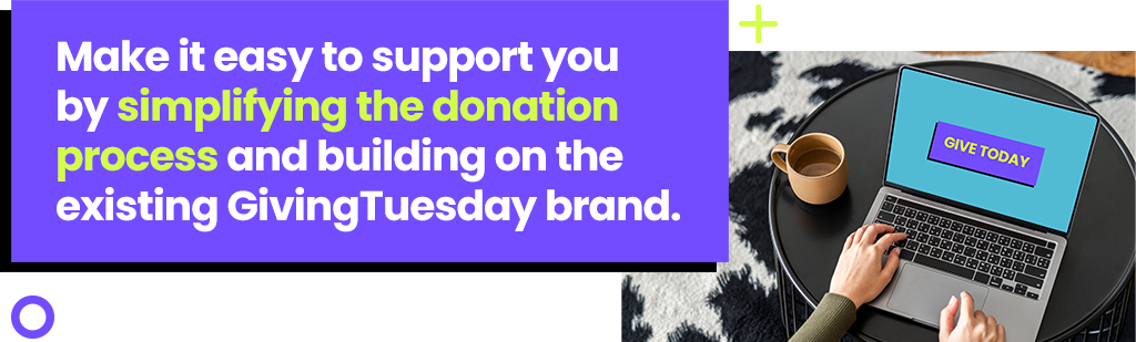 Make it easy to support you by simplifying the donation process and building on the existing GivingTuesday brand.