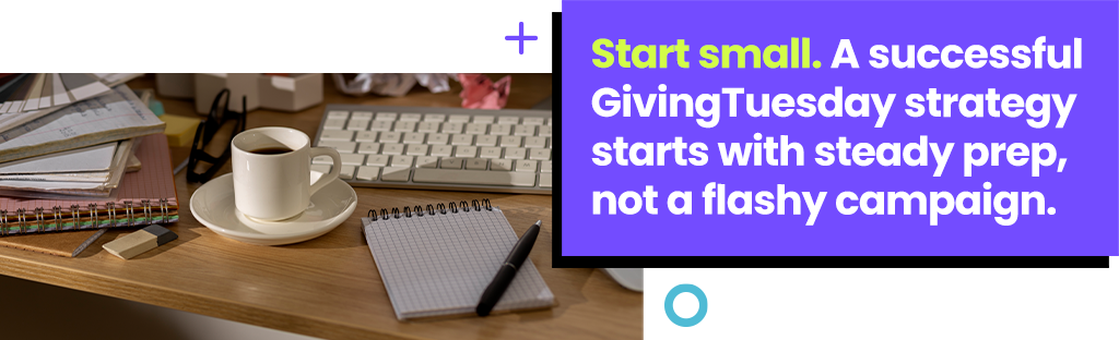 Start small. A successful GivingTuesday strategy starts with steady prep, not a flashy campaign.