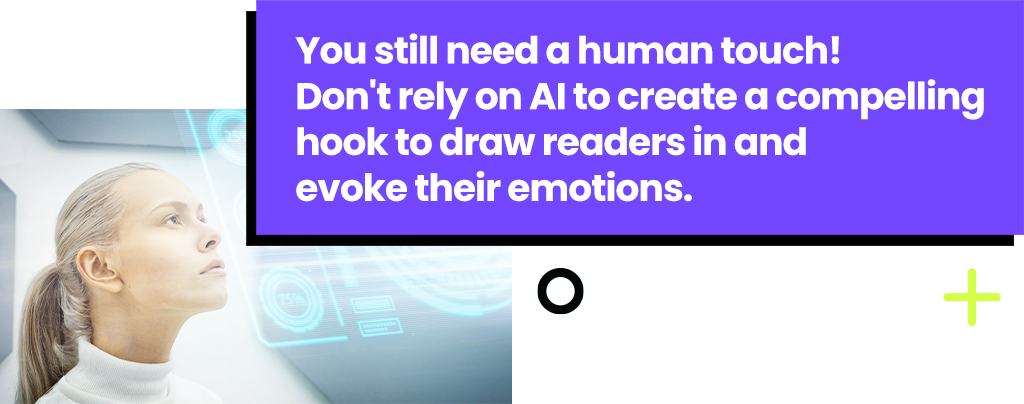 You still need a human touch! Don't rely on AI to create a compelling hook to draw readers in and evoke their emotions.