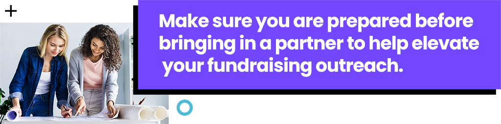 Make sure you are prepared before bringing in a partner to help elevate your fundraising outreach.