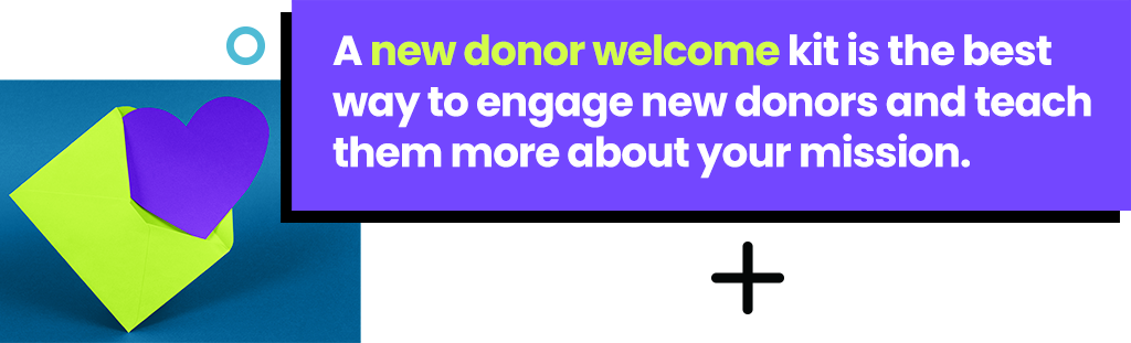 A new donor welcome kit is the best way to engage new donors and teach them more about your mission.