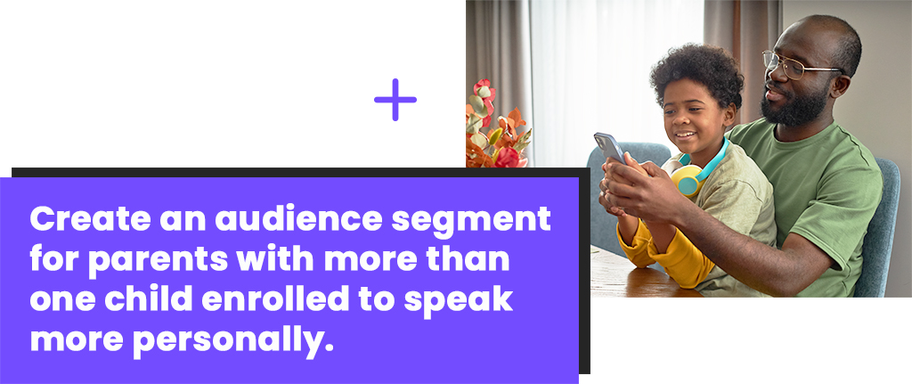 Create an audience segment for parents with more than one child enrolled to speak more personally.