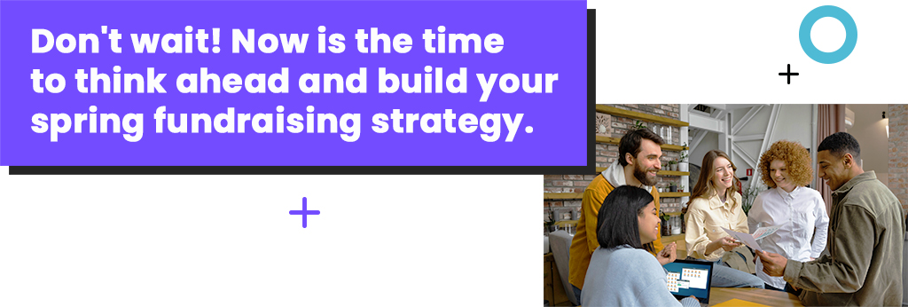 Don't wait! Now is the time to think ahead and build your spring fundraising strategy.