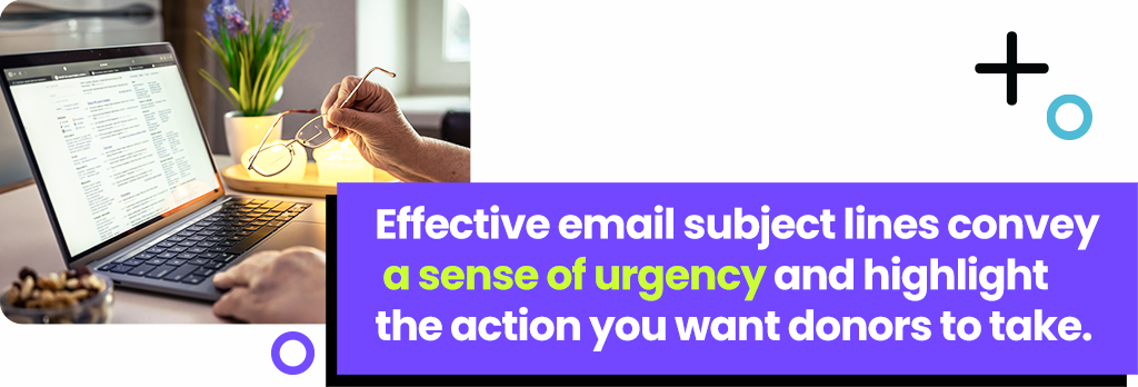 Effective email subject lines convey a sense of urgency and highlight the action you want donors to take.
