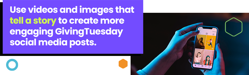 Use videos and images that tell a story to create more engaging GivingTuesday social media posts. 