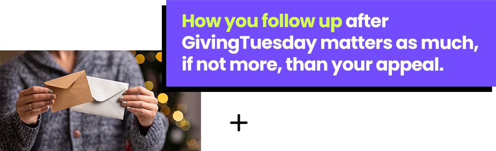 How you follow up after GivingTuesday matters as much, if not more, than your appeal. 