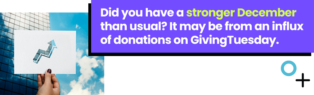 Did you have a stronger December than usual It may be from an influx of donations on GivingTuesday.