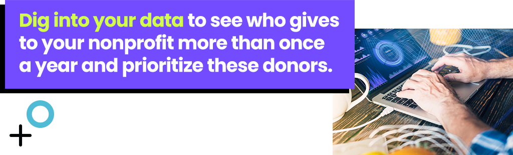 Dig into your data to see who gives to your nonprofit more than once a year and prioritize these donors.