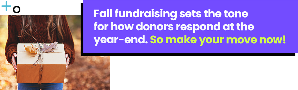 Fall fundraising sets the tone for how donors respond at the year-end. So make your move now!